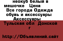 неокуб белый в мешочке › Цена ­ 1 000 - Все города Одежда, обувь и аксессуары » Аксессуары   . Тульская обл.,Донской г.